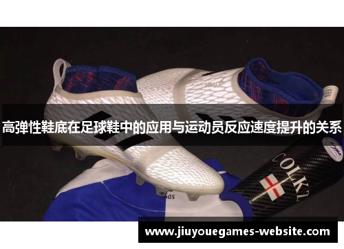 高弹性鞋底在足球鞋中的应用与运动员反应速度提升的关系