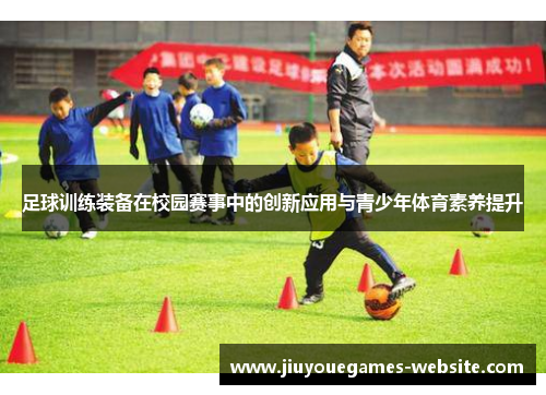 足球训练装备在校园赛事中的创新应用与青少年体育素养提升