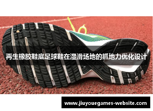 再生橡胶鞋底足球鞋在湿滑场地的抓地力优化设计